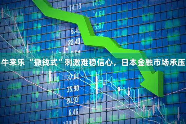 牛来乐 “撒钱式”刺激难稳信心，日本金融市场承压