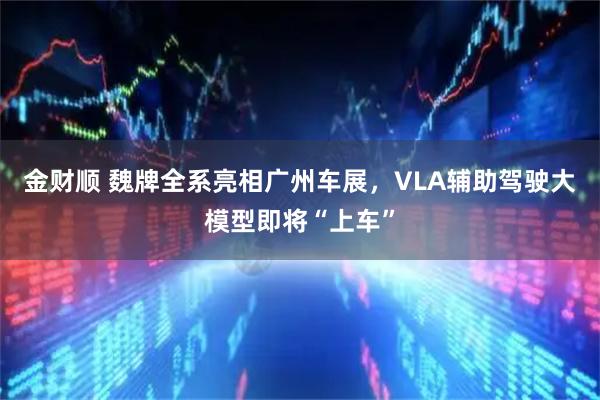 金财顺 魏牌全系亮相广州车展，VLA辅助驾驶大模型即将“上车”