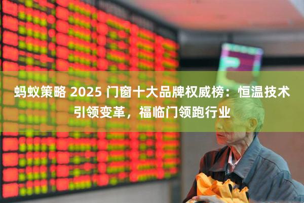 蚂蚁策略 2025 门窗十大品牌权威榜：恒温技术引领变革，福临门领跑行业