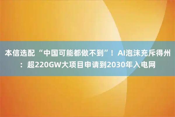 本信选配 “中国可能都做不到”！AI泡沫充斥得州：超220GW大项目申请到2030年入电网