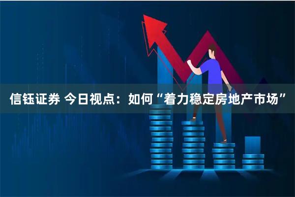 信钰证券 今日视点：如何“着力稳定房地产市场”