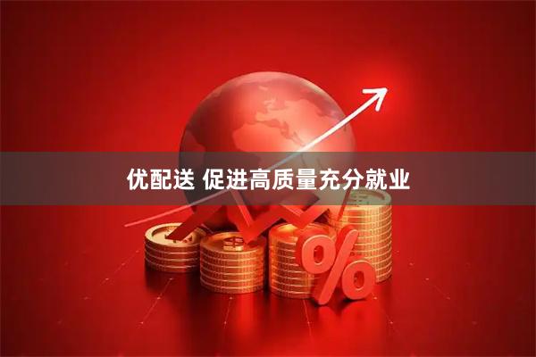 优配送 促进高质量充分就业