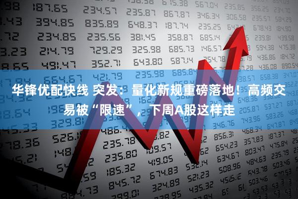 华锋优配快线 突发：量化新规重磅落地！高频交易被“限速”，下周A股这样走