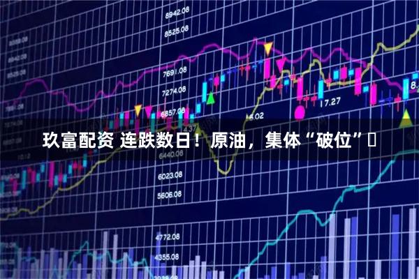 玖富配资 连跌数日！原油，集体“破位”​