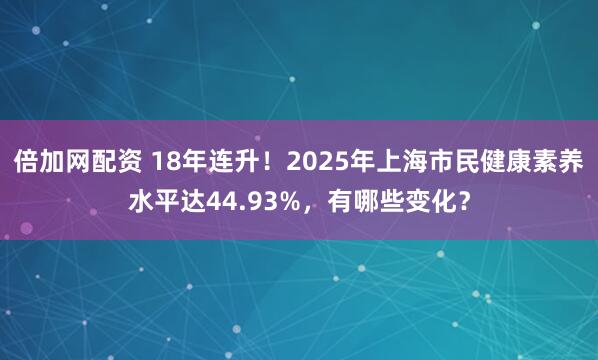 倍加网配资 18年连升!2025年上海市民健康素养水平达44.93%,有哪些变化?