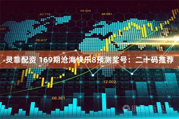 灵菲配资 169期沧海快乐8预测奖号：二十码推荐