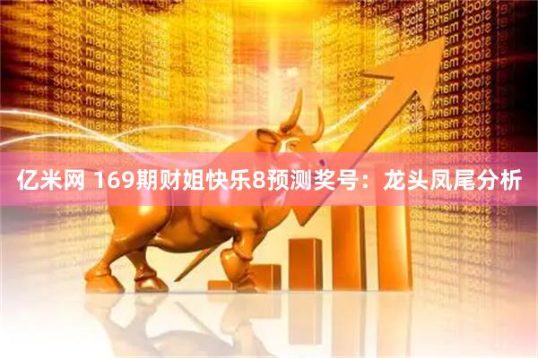 亿米网 169期财姐快乐8预测奖号：龙头凤尾分析